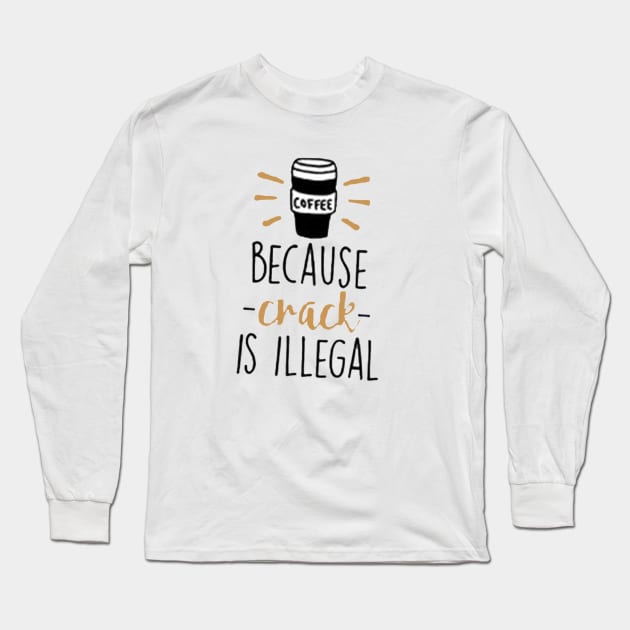 Coffee Because Crack Is Illegal Long Sleeve T-Shirt by JakeRhodes